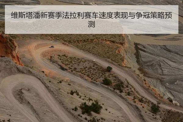 维斯塔潘新赛季法拉利赛车速度表现与争冠策略预测